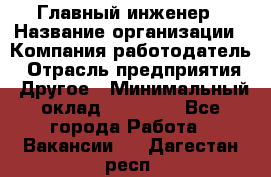 Главный инженер › Название организации ­ Компания-работодатель › Отрасль предприятия ­ Другое › Минимальный оклад ­ 45 000 - Все города Работа » Вакансии   . Дагестан респ.